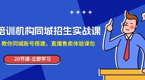 【副业项目8137期】培训机构-同城招生实操课，教你同城账号搭建，直播售卖体验课包-齐力副业