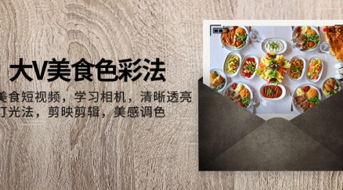 【副业项目8139期】大V-美食色彩法，美食短视频 学习相机 清晰透亮灯光法 剪映剪辑 美感调色-齐力副业