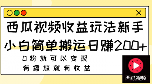 【副业项目8163期】西瓜视频收益玩法，新手小白简单搬运日赚200+0粉就可以变现 有播放就有收益-齐力副业