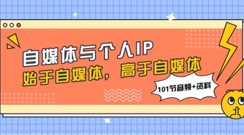 【副业项目8171期】自媒体与个人IP，始于自媒体，高于自媒体（101节音频+资料）-齐力副业