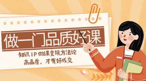 【副业项目8176期】如何做一门·品质好课，知识IP做课变现方法论，高品质，才有好成交-齐力副业