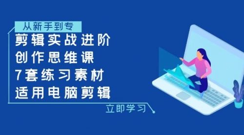 【副业项目8180期】剪辑实战进阶+创作思维课+7套练习素材-适用电脑剪辑-齐力副业
