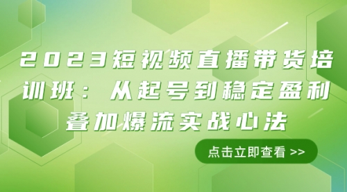 【副业项目8187期】2023短视频直播带货培训班：从起号到稳定盈利叠加爆流实战心法（11节课）-齐力副业