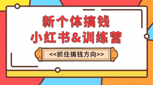 【副业项目8188期】新个体·搞钱-小红书训练营：实战落地运营方法，抓住搞钱方向，每月多搞2w+-齐力副业