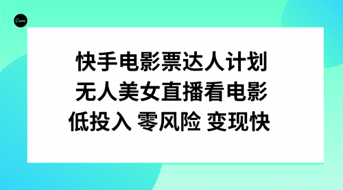 【副业项目8192期】快手电影票达人计划，无人美女直播看电影，低投入零风险变现快-齐力副业