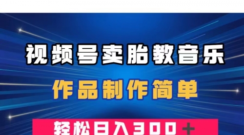 【副业项目8197期】视频号卖胎教音乐，作品制作简单，一单49，轻松日入300＋-齐力副业