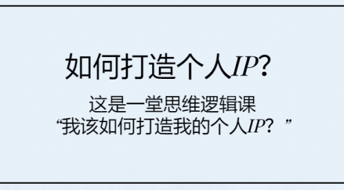【副业项目8203期】如何打造个人IP？这是一堂思维逻辑课“我该如何打造我的个人IP？-齐力副业