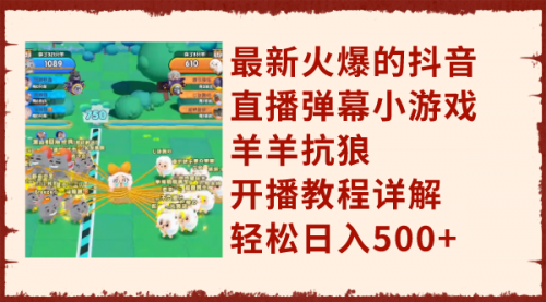 【副业项目8209期】最新火爆的抖音直播弹幕小游戏羊羊抗狼，开播教程详解，轻松日入500+-齐力副业