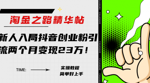 【副业项目8212期】淘金之路精华帖，新人入局抖音，创业粉引流两个月变现23万-齐力副业