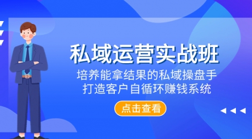 【副业项目8237期】私域运营实战班，培养能拿结果的私域操盘手，打造客户自循环赚钱系统-齐力副业