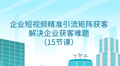 【副业项目8240期】企业短视频精准引流矩阵获客，解决企业获客难题（15节课）-齐力副业
