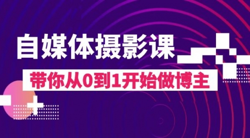 【副业项目8242期】自媒体摄影课，带你从0到1开始做博主-齐力副业