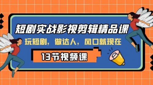 【副业项目8253期】短剧实战影视剪辑精品课，玩短剧，做达人，风口就现在-齐力副业
