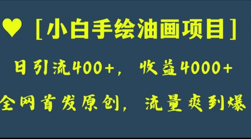 【副业项目8255期】全网首发原创，日引流400+，收益4000+，小白手绘油画项目-齐力副业