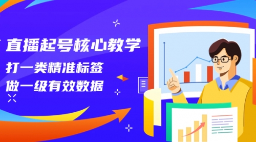 【副业项目8260期】直播起号核心教学，打一类精准标签，做一级有效数据-齐力副业