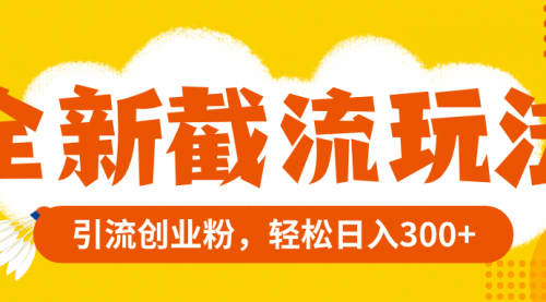 【副业项目8262期】全新截流玩法，精准引流创业粉，轻松日入300+-齐力副业