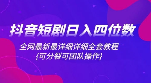 【副业项目8264期】抖音短剧日入四位数，全网最新最详细详细全套教程{可分裂可团队操作}-齐力副业