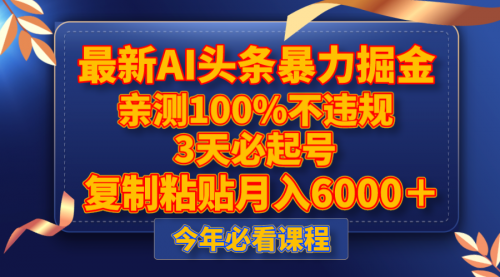 【副业项目8269期】最新AI头条暴力掘金，3天必起号，亲测100%不违规，复制粘贴月入6000＋-齐力副业