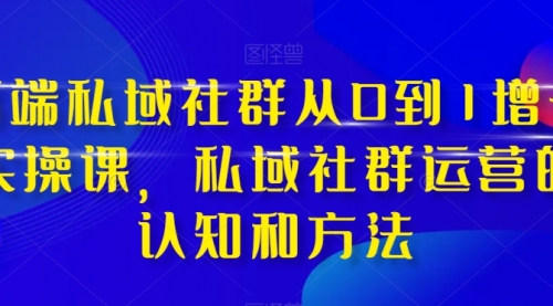 【副业项目8276期】高端 私域社群从0到1增长实战课，私域社群运营的认知和方法（37节课）-齐力副业