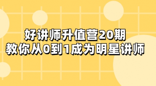 【副业项目8277期】好讲师-升值营-第20期，教你从0到1成为明星讲师-齐力副业