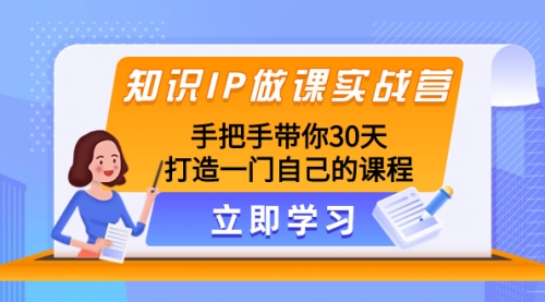 【副业项目8278期】知识IP做课实战营，手把手带你30天打造一门自己的课程-齐力副业