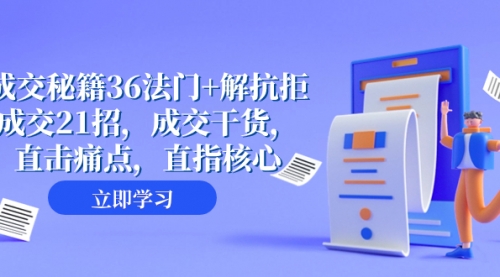 【副业项目8279期】成交 秘籍36法门+解抗拒成交21招，成交干货，直击痛点，直指核心-齐力副业
