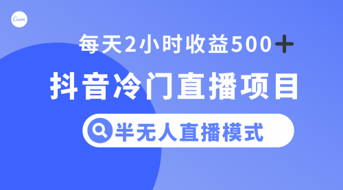 【副业项目8285期】抖音冷门直播项目，半无人模式，每天2小时收益500+-齐力副业