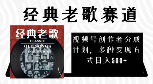 【副业项目8294期】视频号创作者分成计划，经典老歌赛道，多种变现方式日入500+（完整素材）-齐力副业
