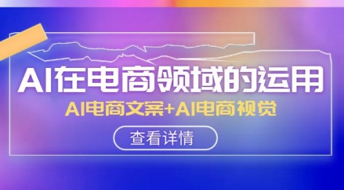 【副业项目8303期】AI-在电商领域的运用线上课，AI电商文案+AI电商视觉-齐力副业
