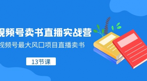 【副业项目8316期】视频号-卖书直播实战营，视频号最大风囗项目直播卖书-齐力副业