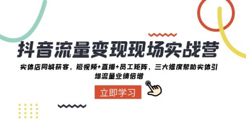 【副业项目8326期】抖音·流量变现现场实战营：实体店同城获客，短视频+直播+员工矩阵-齐力副业
