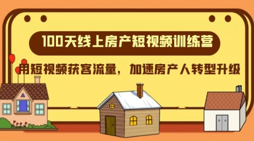 【副业项目8337期】100天-线上房产短视频训练营，用短视频获客流量，加速房产人转型升级-齐力副业