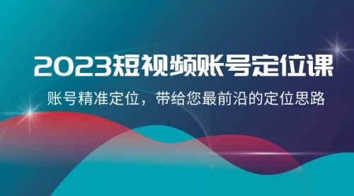 【副业项目8340期】2023短视频账号-定位课，账号精准定位，带给您最前沿的定位思路（21节课）-齐力副业