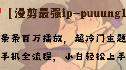 【副业项目8341期】条条百万播放，漫剪最强冷门ip-puuung1，手机全流程，小白轻松学会！-齐力副业