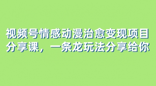 【副业项目8357期】视频号情感动漫治愈变现项目分享课，一条龙玩法分享给你（教程+素材）-齐力副业