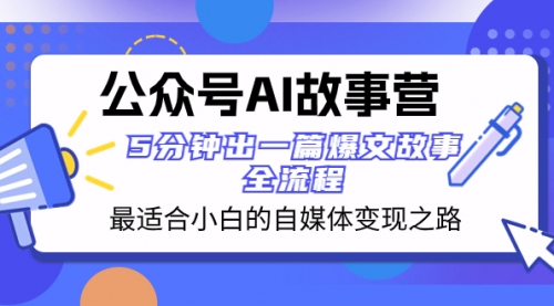 【副业项目8376期】公众号AI 故事营 最适合小白的自媒体变现之路 5分钟出一篇爆文故事 全流程-齐力副业
