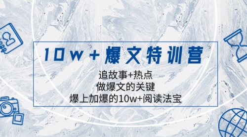 【副业项目8377期】10w+爆文特训营，追故事+热点，做爆文的关键 爆上加爆的10w+阅读法宝-齐力副业