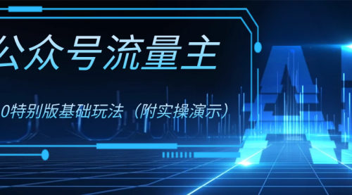 【副业项目8386期】公众号流量主4.0特别版玩法-齐力副业