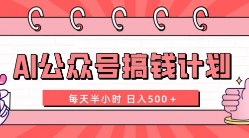 【副业项目8397期】AI公众号搞钱计划 每天半小时 日入500＋ 附详细实操课程-齐力副业