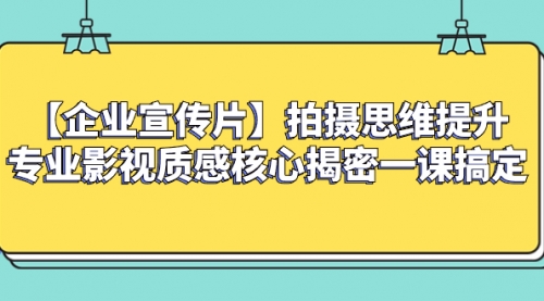 【副业项目8400期】如何拍出高大上的企业宣传片，一课搞定-齐力副业