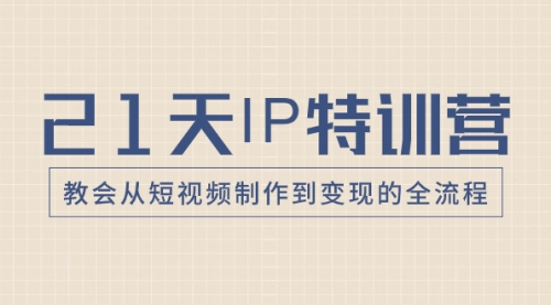 【副业项目8422期】21天IP特训营，教会从短视频制作到变现的全流程-齐力副业