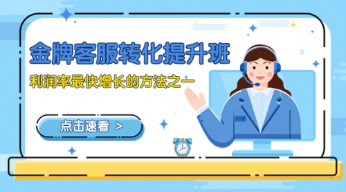 【副业项目8429期】金牌客服-转化提升班，利润率最快增长的方法之一（9节课）-齐力副业