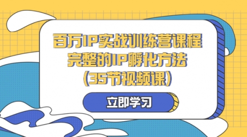 【副业项目8430期】百万IP实战训练营课程，完整的IP孵化方法（35节视频课）-齐力副业