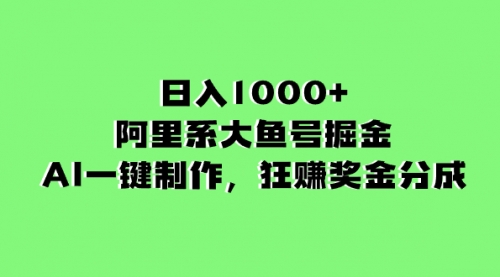 【副业项目8443期】日入1000+的阿里系大鱼号掘金，AI一键制作-齐力副业