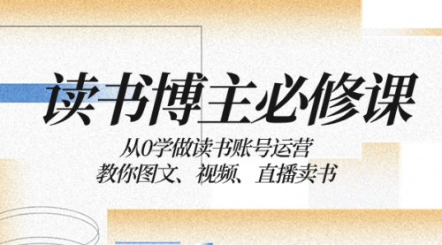 【副业项目8449期】从0学做读书账号运营：教你图文、视频、直播卖书-齐力副业