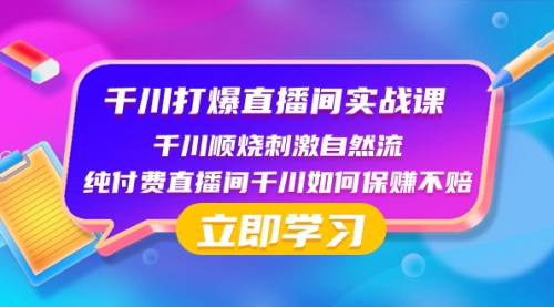 【副业项目8451期】千川-打爆直播间实战课：千川顺烧刺激自然流 纯付费直播间千川如何保赚不赔-齐力副业