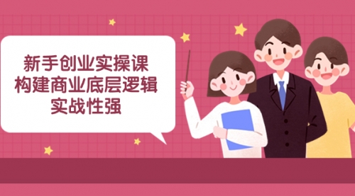 【副业项目8453期】新手创业实操课：构建商业底层逻辑，实战性强-齐力副业