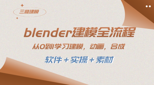 【副业项目8455期】blender建模全流程 从0到1学习建模 动画 渲染 剪辑 合成(软件＋实操＋素材)-齐力副业