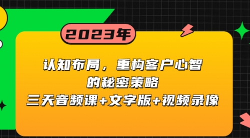 【副业项目8461期】认知 布局，重构客户心智的秘密策略三天音频课+文字版+视频录像-齐力副业