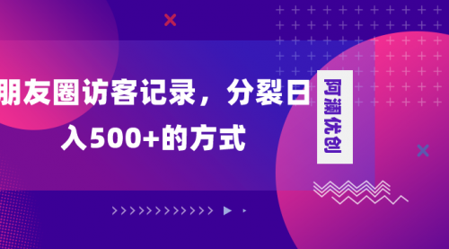 【副业项目8466期】朋友圈访客记录，分裂日入500+-齐力副业